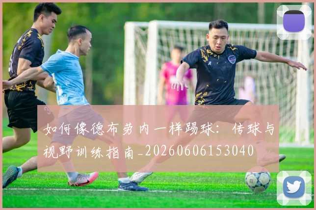如何像德布劳内一样踢球：传球与视野训练指南_20260606153040