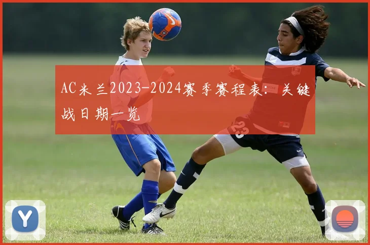 AC米兰2023-2024赛季赛程表：关键战日期一览