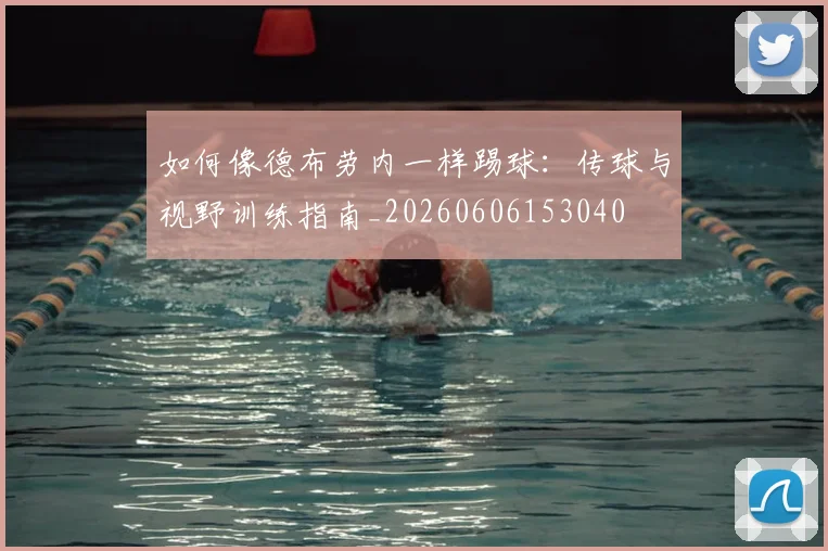 如何像德布劳内一样踢球：传球与视野训练指南_20260606153040
