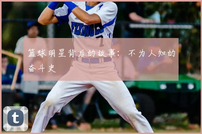 篮球明星背后的故事：不为人知的奋斗史