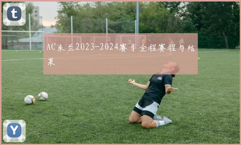 AC米兰2023-2024赛季全程赛程与结果